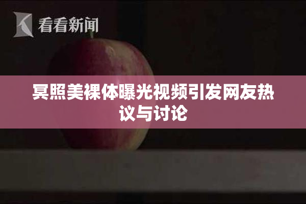 冥照美裸体曝光视频引发网友热议与讨论
