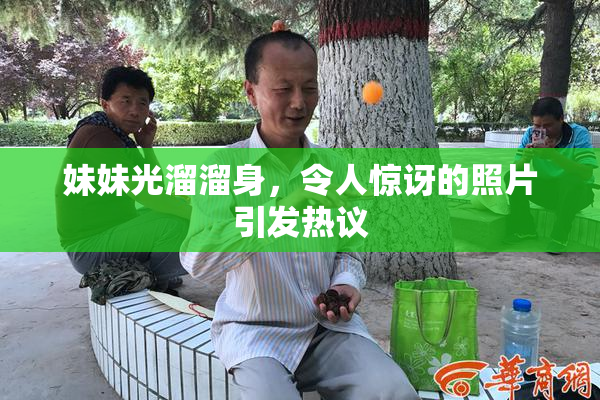 妹妹光溜溜身，令人惊讶的照片引发热议