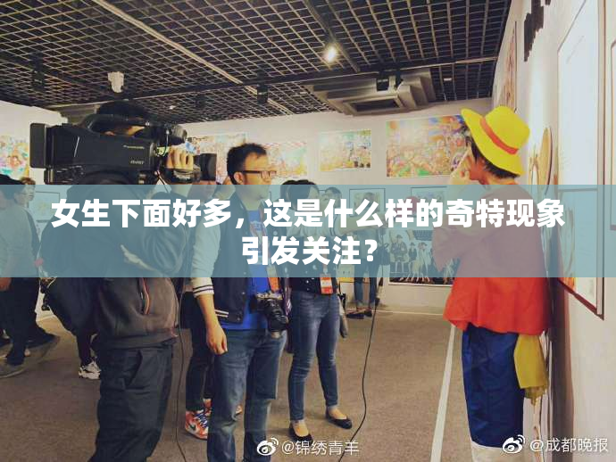 女生下面好多，这是什么样的奇特现象引发关注？