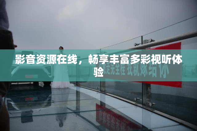 影音资源在线，畅享丰富多彩视听体验