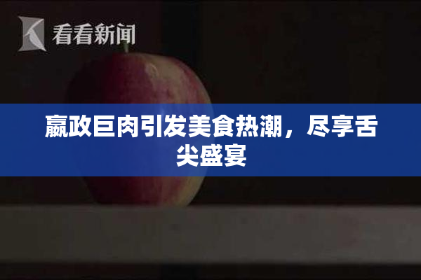 嬴政巨肉引发美食热潮，尽享舌尖盛宴