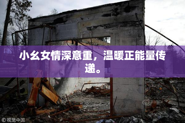 小幺女情深意重，温暖正能量传递。