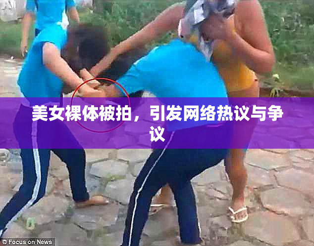美女裸体被拍，引发网络热议与争议