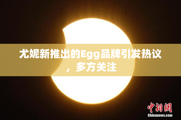 尤妮新推出的Egg品牌引发热议，多方关注