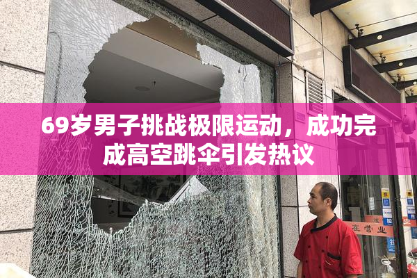 69岁男子挑战极限运动，成功完成高空跳伞引发热议