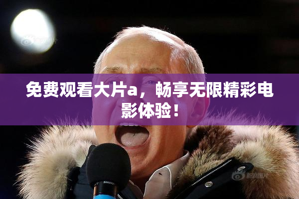 免费观看大片a，畅享无限精彩电影体验！