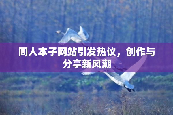 同人本子网站引发热议，创作与分享新风潮