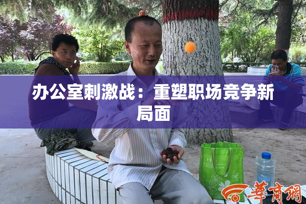 办公室刺激战：重塑职场竞争新局面