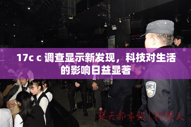 17c c 调查显示新发现，科技对生活的影响日益显著