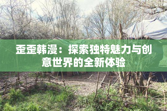 歪歪韩漫：探索独特魅力与创意世界的全新体验