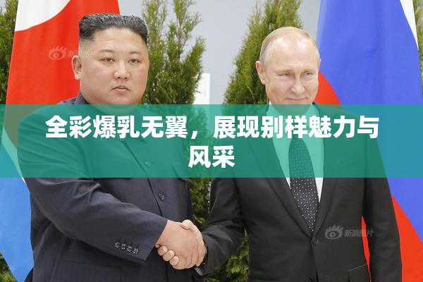 全彩爆乳无翼，展现别样魅力与风采