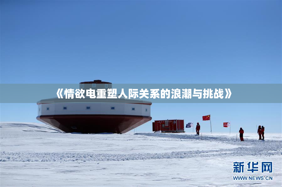 《情欲电重塑人际关系的浪潮与挑战》
