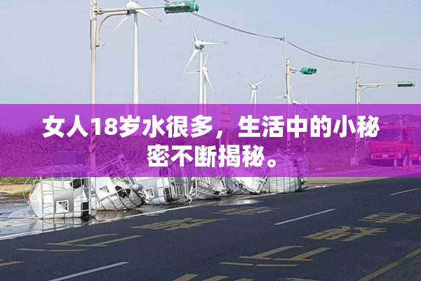 女人18岁水很多，生活中的小秘密不断揭秘。