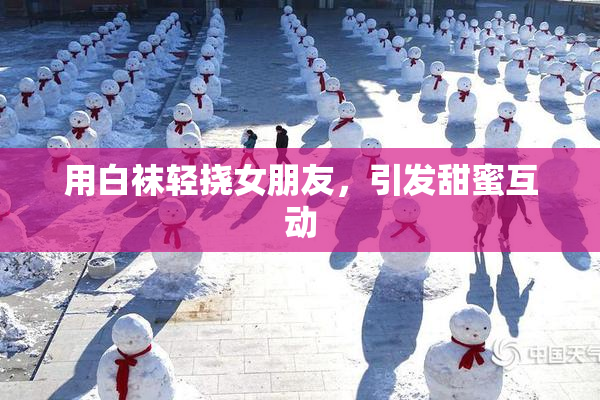 用白袜轻挠女朋友，引发甜蜜互动