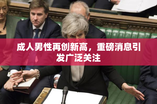 成人男性再创新高，重磅消息引发广泛关注