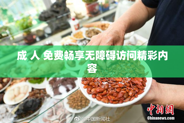 成 人 免费畅享无障碍访问精彩内容