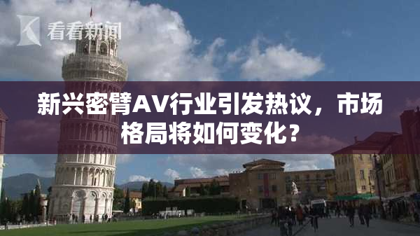 新兴密臂AV行业引发热议，市场格局将如何变化？