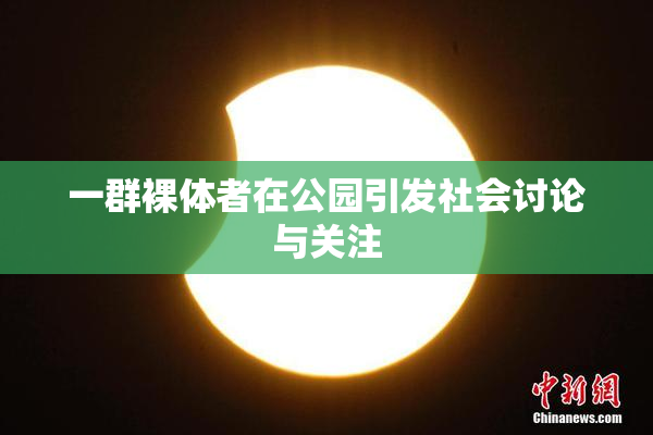 一群裸体者在公园引发社会讨论与关注