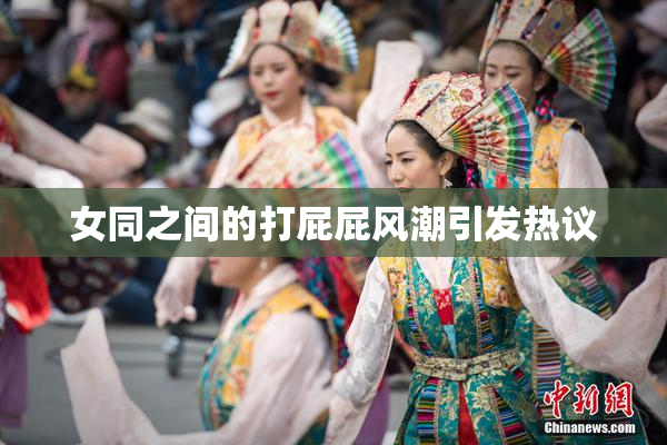 女同之间的打屁屁风潮引发热议