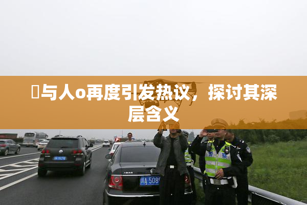 嘼与人o再度引发热议，探讨其深层含义