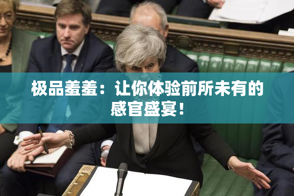 极品羞羞：让你体验前所未有的感官盛宴！