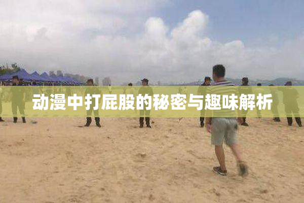 动漫中打屁股的秘密与趣味解析