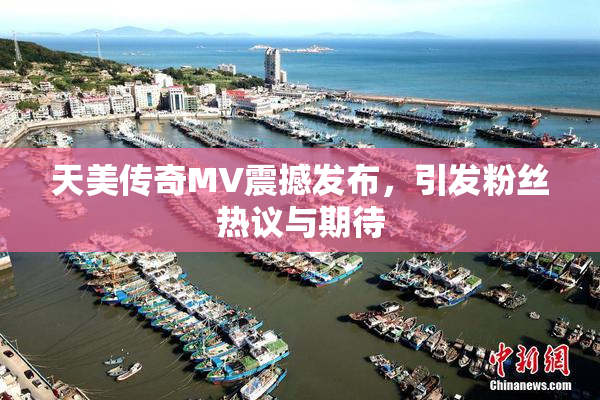 天美传奇MV震撼发布，引发粉丝热议与期待
