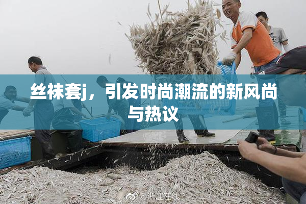 丝袜套j，引发时尚潮流的新风尚与热议