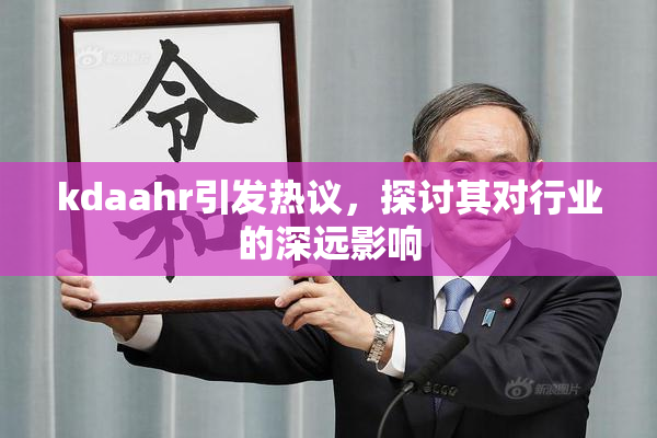 kdaahr引发热议，探讨其对行业的深远影响