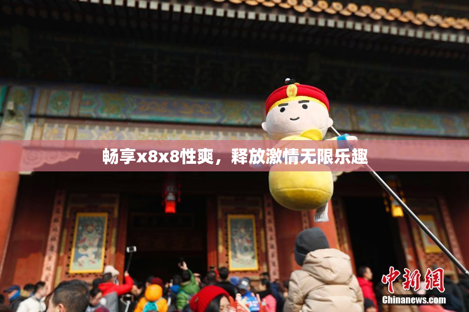 畅享x8x8性爽，释放激情无限乐趣