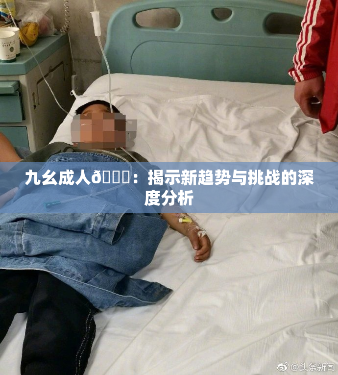 九幺成人🔞：揭示新趋势与挑战的深度分析