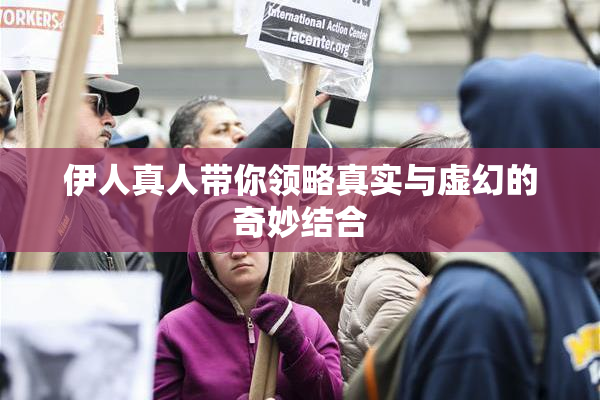 伊人真人带你领略真实与虚幻的奇妙结合
