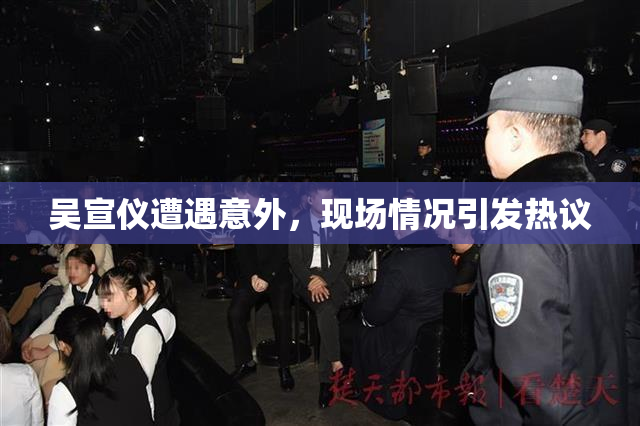 吴宣仪遭遇意外，现场情况引发热议