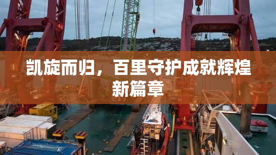 凯旋而归，百里守护成就辉煌新篇章
