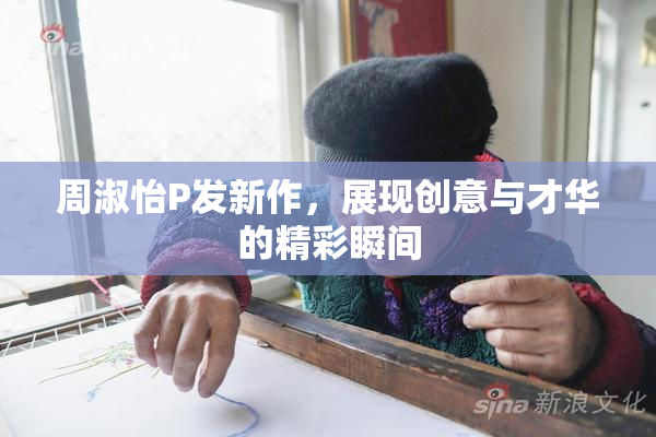 周淑怡P发新作，展现创意与才华的精彩瞬间