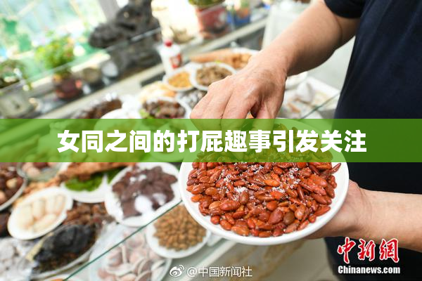 女同之间的打屁趣事引发关注