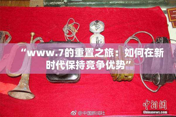 “www.7的重置之旅：如何在新时代保持竞争优势”