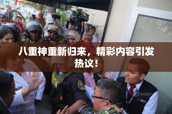 八重神重新归来，精彩内容引发热议！