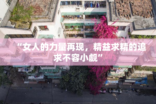 “女人的力量再现，精益求精的追求不容小觑”