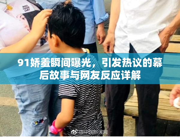 91娇羞瞬间曝光，引发热议的幕后故事与网友反应详解