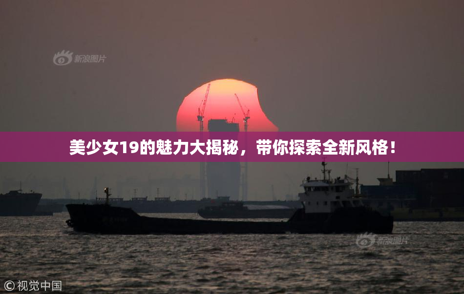 美少女19的魅力大揭秘，带你探索全新风格！