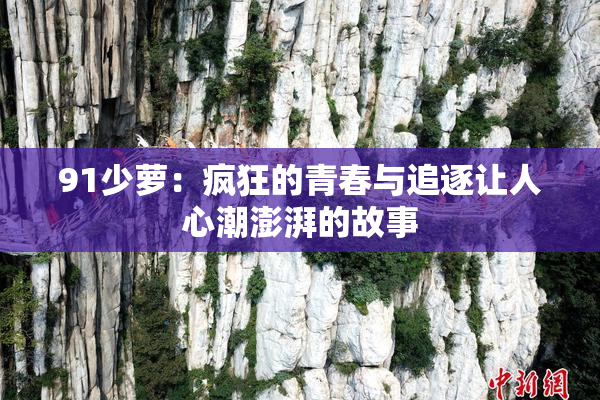 91少萝：疯狂的青春与追逐让人心潮澎湃的故事