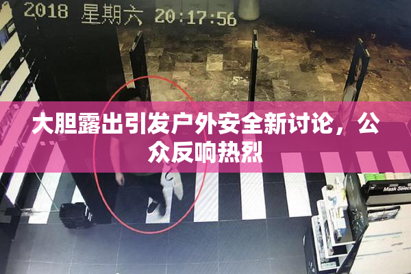 大胆露出引发户外安全新讨论，公众反响热烈