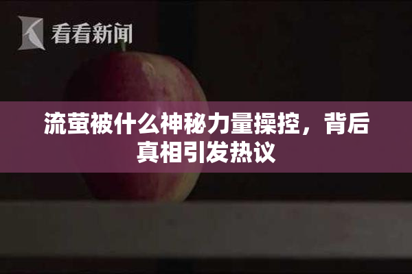 流萤被什么神秘力量操控，背后真相引发热议