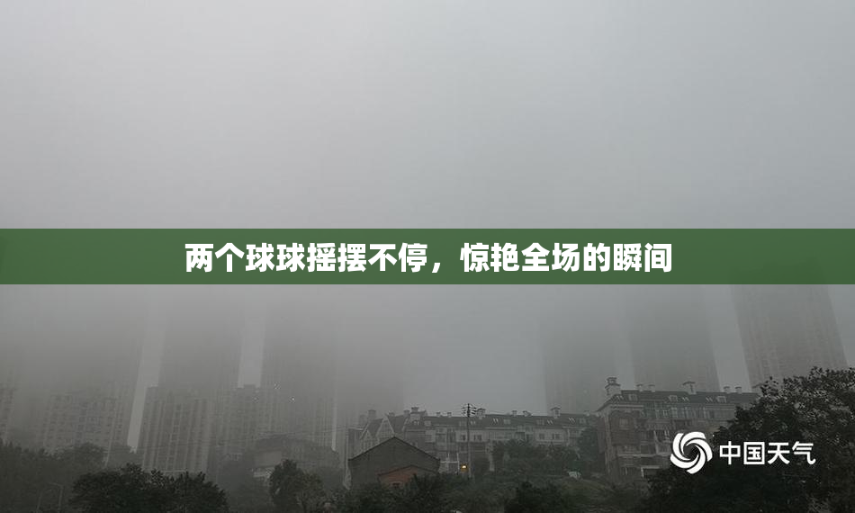 两个球球摇摆不停，惊艳全场的瞬间