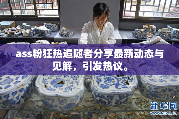 ass粉狂热追随者分享最新动态与见解，引发热议。