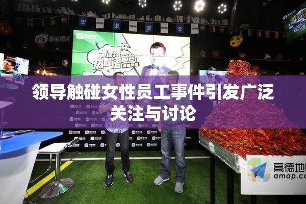 领导触碰女性员工事件引发广泛关注与讨论