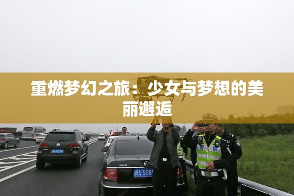 重燃梦幻之旅：少女与梦想的美丽邂逅