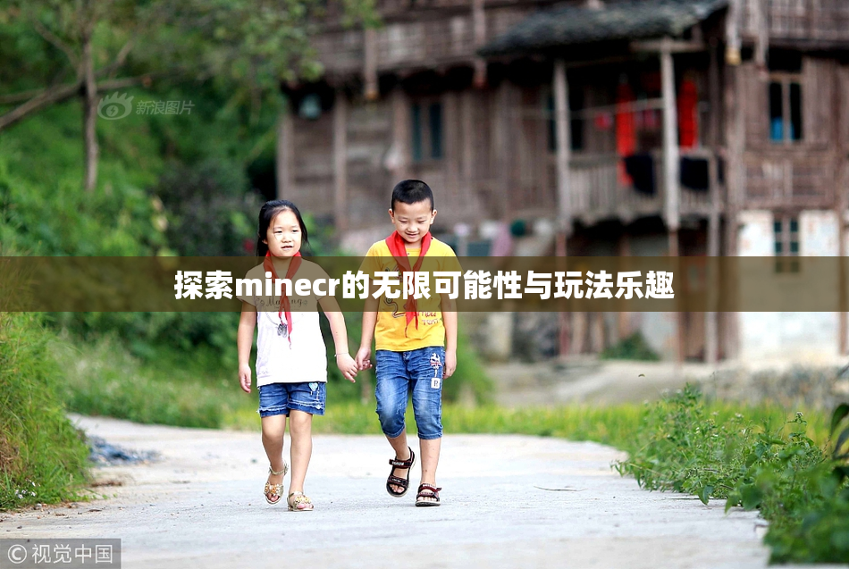 探索minecr的无限可能性与玩法乐趣