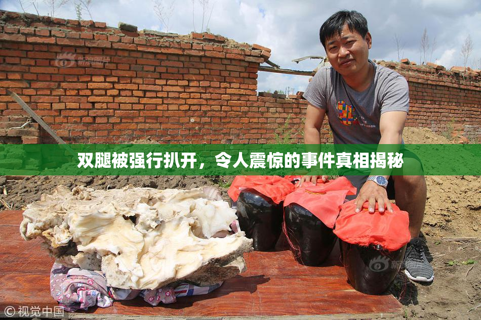 双腿被强行扒开，令人震惊的事件真相揭秘